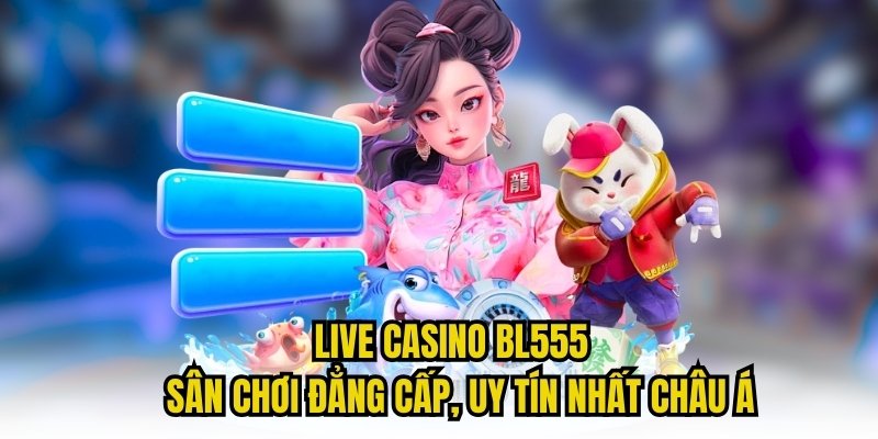 Live Casino Bl555 - Sân Chơi Đẳng Cấp, Uy Tín Nhất Châu Á