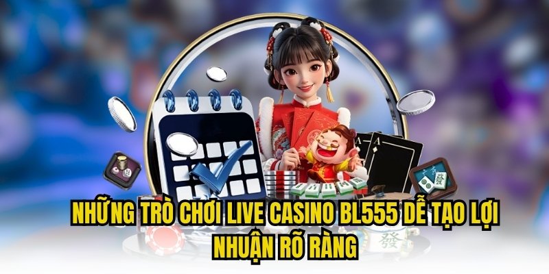 Những trò chơi live casino BL555 dễ tạo lợi nhuận rõ ràng