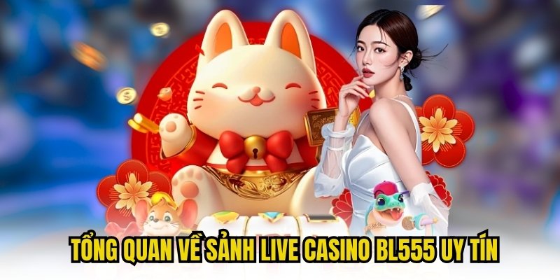 Tổng quan về sảnh live casino BL555 uy tín